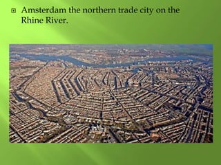  Amsterdam the northern trade city on the
Rhine River.
 