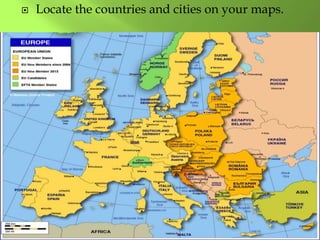  Locate the countries and cities on your maps.
 
