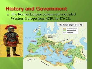  The Roman Empire conquered and ruled
Western Europe from 47BC to 476 CE.
 