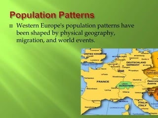  Western Europe's population patterns have
been shaped by physical geography,
migration, and world events.
 