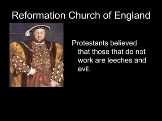 Reformation Church of England
Protestants believed
that those that do not
work are leeches and
evil.
 