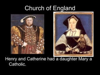 Church of England
Henry and Catherine had a daughter Mary a
Catholic.
 