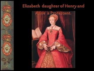Elizabeth daughter of Henry and
Anne a Protestant.
 