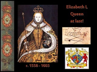 Elizabeth I,
Queen
at last!
r. 1558 -1603
 