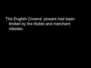 The English Crowns’ powers had been
limited by the Noble and merchant
classes.
 