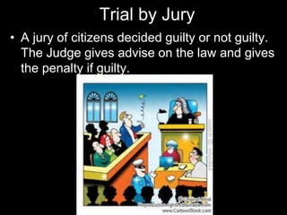 Trial by Jury
• A jury of citizens decided guilty or not guilty.
The Judge gives advise on the law and gives
the penalty if guilty.
 