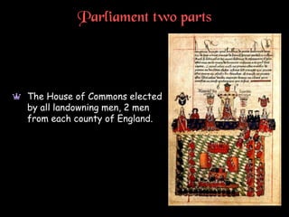 Parliament two parts
a The House of Commons elected
by all landowning men, 2 men
from each county of England.
 