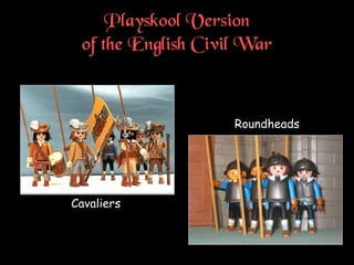 Playskool Version
of the English Civil War
Cavaliers
Roundheads
 