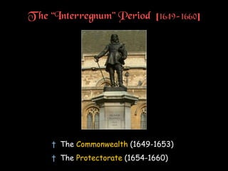 T he “Interregnum” Period [1649-1660]
† The Commonwealth (1649-1653)
† The Protectorate (1654-1660)
 