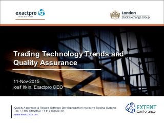 Trading Technology Trends andTrading Technology Trends and
Quality AssuranceQuality Assurance
11-Nov-201511-Nov-2015
Iosif Itkin, Exactpro CEOIosif Itkin, Exactpro CEO
Quality Assurance & Related Software Development for Innovative Trading Systems
Tel: +7 495 640 2460, +1 415 830 38 49
www.exactpro.com
 