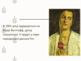– В 1901 році одружується на
Кларі Вестгофф, дочці
скульптора. У грудні у пари
народилася донька Рут.
 