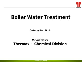 THERMAX LIMITED
Boiler Water Treatment
08 December, 2015
Vinod Desai
Thermax - Chemical Division
 