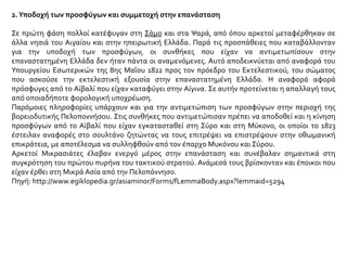 2.Υποδοχή των προσφύγων και συμμετοχή στην επανάσταση
Σε πρώτη φάση πολλοί κατέφυγαν στη Σάμο και στα Ψαρά, από όπου αρκετοί μεταφέρθηκαν σε
άλλα νησιά του Αιγαίου και στην ηπειρωτική Ελλάδα. Παρά τις προσπάθειες που καταβάλλονταν
για την υποδοχή των προσφύγων, οι συνθήκες που είχαν να αντιμετωπίσουν στην
επαναστατημένη Ελλάδα δεν ήταν πάντα οι αναμενόμενες. Αυτό αποδεικνύεται από αναφορά του
Υπουργείου Εσωτερικών της 8ης Μαΐου 1822 προς τον πρόεδρο του Εκτελεστικού, του σώματος
που ασκούσε την εκτελεστική εξουσία στην επαναστατημένη Ελλάδα. Η αναφορά αφορά
πρόσφυγες από το Αϊβαλί που είχαν καταφύγει στην Αίγινα. Σε αυτήν προτείνεται η απαλλαγή τους
από οποιαδήποτε φορολογική υποχρέωση.
Παρόμοιες πληροφορίες υπάρχουν και για την αντιμετώπιση των προσφύγων στην περιοχή της
βορειοδυτικής Πελοποννήσου. Στις συνθήκες που αντιμετώπισαν πρέπει να αποδοθεί και η κίνηση
προσφύγων από το Αϊβαλί που είχαν εγκατασταθεί στη Σύρο και στη Μύκονο, οι οποίοι το 1823
έστειλαν αναφορές στο σουλτάνο ζητώντας να τους επιτρέψει να επιστρέψουν στην οθωμανική
επικράτεια, με αποτέλεσμα να συλληφθούν από τον έπαρχο Μυκόνου και Σύρου.
Αρκετοί Μικρασιάτες έλαβαν ενεργό μέρος στην επανάσταση και συνέβαλαν σημαντικά στη
συγκρότηση του πρώτου πυρήνα του τακτικού στρατού. Ανάμεσά τους βρίσκονταν και έποικοι που
είχαν έρθει στη Μικρά Ασία από την Πελοπόννησο.
Πηγή: http://www.egiklopedia.gr/asiaminor/Forms/fLemmaBody.aspx?lemmaid=5294
 