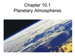 Chapter 10.1
Planetary Atmospheres
 