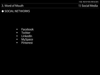 19장. 개인적 커뮤니케이션 관리
◆ SOCIAL NETWORKS
 Facebook
 Twitter
 LinkedIn
 MySpace
 Pinterest
3. Word of Mouth 1) Social Media
 