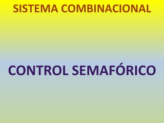 SISTEMA COMBINACIONAL
CONTROL SEMAFÓRICO
 