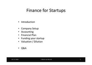 Martin van Wunnik 219 / 3 / 2016 | Martin van Wunnik 219 / 3 / 2016
Finance for Startups
• Introduction
• Company Setup
• Accounting
• Financial Plan
• Funding your startup
• Valuation / Dilution
• Q&A
 