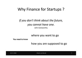 Martin van Wunnik 719 / 3 / 2016 | Martin van Wunnik 719 / 3 / 2016
Why Finance for Startups ?
If you don't think about the future,
you cannot have one.
John Golsworthy
where you want to go
how you are supposed to go
You need to know
 