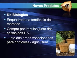 Novos Produtos
 Kit Biológico
 Enquadrado na tendência do
mercado
 Compra por impulso junto das
caixas dos P.V.
 Junto das áreas vocacionadas
para horticolas / agricultura
 