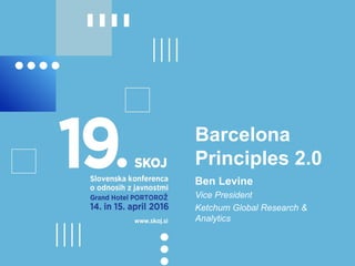 Barcelona
Principles 2.0
Ben Levine
Vice President
Ketchum Global Research &
Analytics
 