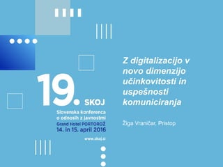 Z digitalizacijo v
novo dimenzijo
učinkovitosti in
uspešnosti
komuniciranja
Žiga Vraničar, Pristop
 