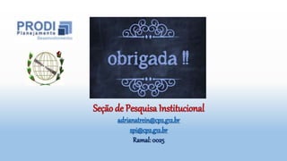 .
Seção de Pesquisa Institucional
adrianatrein@cp2.g12.br
spi@cp2.g12.br
Ramal: 0025
 