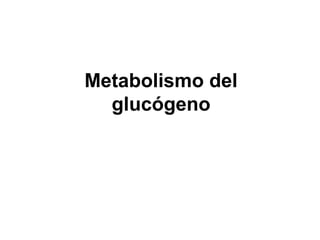 Metabolismo del
glucógeno
 