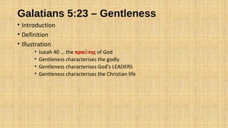 Galatians 5:23 – Gentleness
• Introduction
• Definition
• Illustration
• Isaiah 40 … the πρα τηςΰ of God
• Gentleness characterises the godly
• Gentleness characterises God’s LEADERS
• Gentleness characterises the Christian life
 