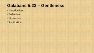 Galatians 5:23 – Gentleness
• Introduction
• Definition
• Illustration
• Application
 