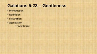 Galatians 5:23 – Gentleness
• Introduction
• Definition
• Illustration
• Application
• Towards God
 