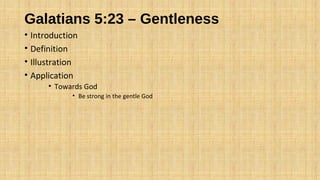 Galatians 5:23 – Gentleness
• Introduction
• Definition
• Illustration
• Application
• Towards God
• Be strong in the gentle God
 