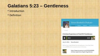 Galatians 5:23 – Gentleness
• Introduction
• Definition
https://www.buzzsprout.com/47879/400009-
christian-experience-of-god-19-gentleness
 