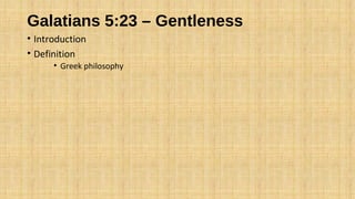 Galatians 5:23 – Gentleness
• Introduction
• Definition
• Greek philosophy
 