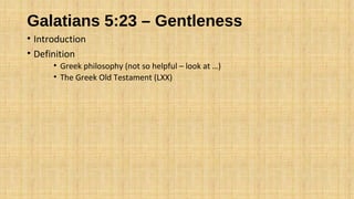 Galatians 5:23 – Gentleness
• Introduction
• Definition
• Greek philosophy (not so helpful – look at …)
• The Greek Old Testament (LXX)
 