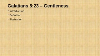 Galatians 5:23 – Gentleness
• Introduction
• Definition
• Illustration
 