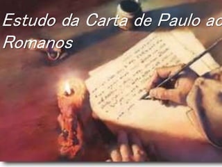 Estudo da Carta de Paulo ao
Romanos
 