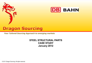 STEEL STRUCTURAL PARTS
CASE STUDY
January 2012
Your Tailored Sourcing Approach to emerging markets
© 2011 Dragon Sourcing. All rights reserved.
 