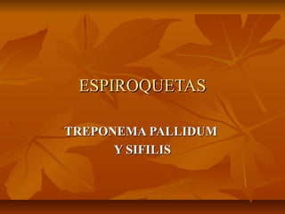 ESPIROQUETASESPIROQUETAS
TREPONEMA PALLIDUMTREPONEMA PALLIDUM
Y SIFILISY SIFILIS
 