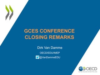 GCES CONFERENCE
CLOSING REMARKS
Dirk Van Damme
OECD/EDU/IMEP
@VanDammeEDU
 