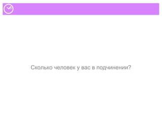 Сколько человек у вас в подчинении?
 
