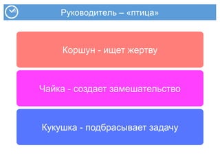 Руководитель – «птица»
Коршун - ищет жертву
Чайка - создает замешательство
Кукушка - подбрасывает задачу
 