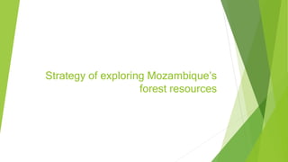 Strategy of exploring Mozambique’s
forest resources
 