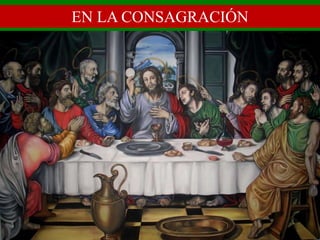 El pan y el vino se
transforman en el
Cuerpo y en la
Sangre de Jesús.
EN LA CONSAGRACIÓN
 