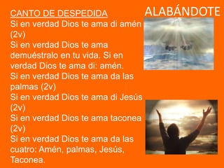 ALABÁNDOTECANTO DE DESPEDIDA
Si en verdad Dios te ama di amén
(2v)
Si en verdad Dios te ama
demuéstralo en tu vida. Si en
...
