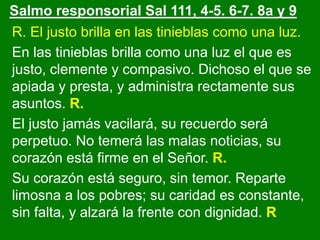 R. El justo brilla en las tinieblas como una luz.
En las tinieblas brilla como una luz el que es
justo, clemente y compasi...