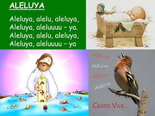 .
ALELUYA
Aleluya, alelu, aleluya,
Aleluya, aleluuuu – ya.
Aleluya, alelu, aleluya,
Aleluya, aleluuuu – ya
 
