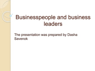 Businesspeople and business
leaders
The presentation was prepared by Dasha
Savenok
 