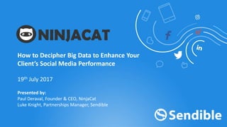 19th July 2017
Presented by:
Paul Deraval, Founder & CEO, NinjaCat
Luke Knight, Partnerships Manager, Sendible
How to Decipher Big Data to Enhance Your
Client’s Social Media Performance
 