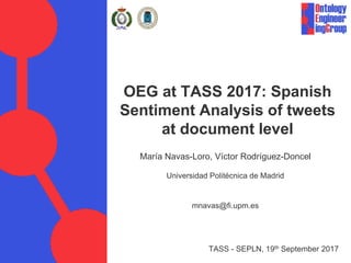 OEG at TASS 2017: Spanish
Sentiment Analysis of tweets
at document level
María Navas-Loro, Víctor Rodríguez-Doncel
Universidad Politécnica de Madrid
mnavas@fi.upm.es
TASS - SEPLN, 19th September 2017
 