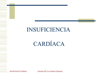 Insuficiencia Cardíaca Gemma De Los Santos Gamarra
INSUFICIENCIA
CARDÍACA
 